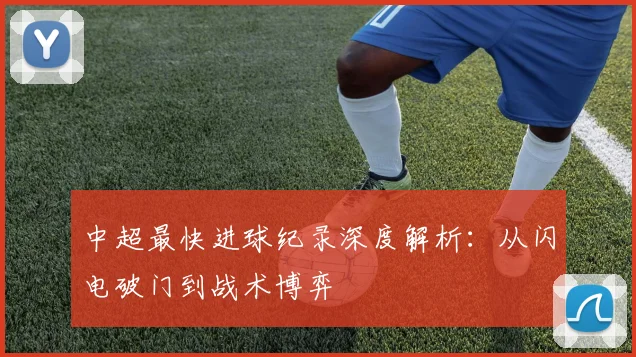 中超最快进球纪录深度解析：从闪电破门到战术博弈