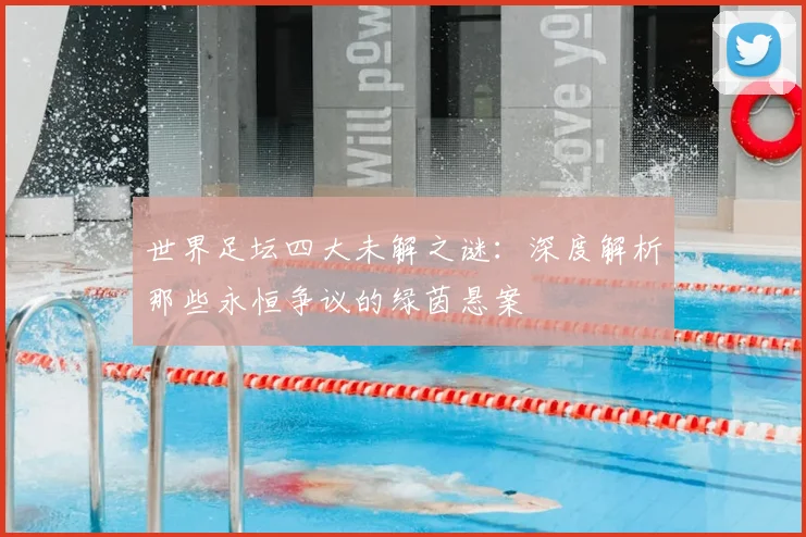 世界足坛四大未解之谜：深度解析那些永恒争议的绿茵悬案