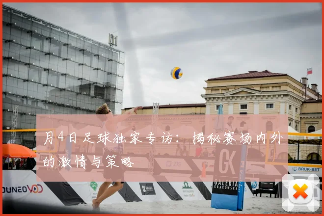 月4日足球独家专访:揭秘赛场内外的激情与策略