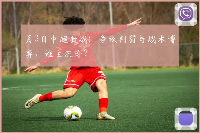 月3日中超激战:争议判罚与战术博弈,谁主沉浮?