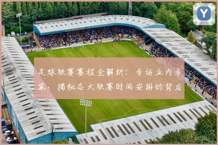 足球联赛赛程全解析：专访业内专家，揭秘各大联赛时间安排的背后逻辑