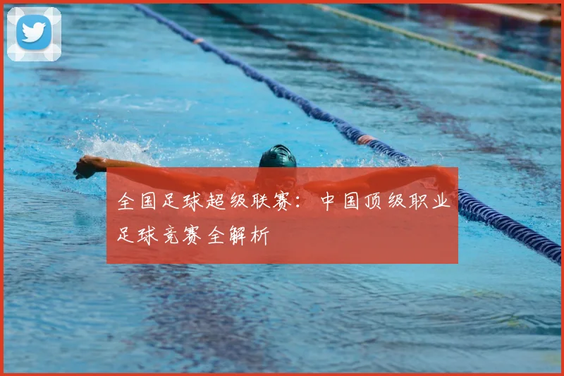 全国足球超级联赛：中国顶级职业足球竞赛全解析