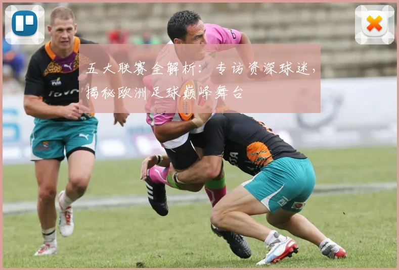 五大联赛全解析:专访资深球迷,揭秘欧洲足球巅峰舞台