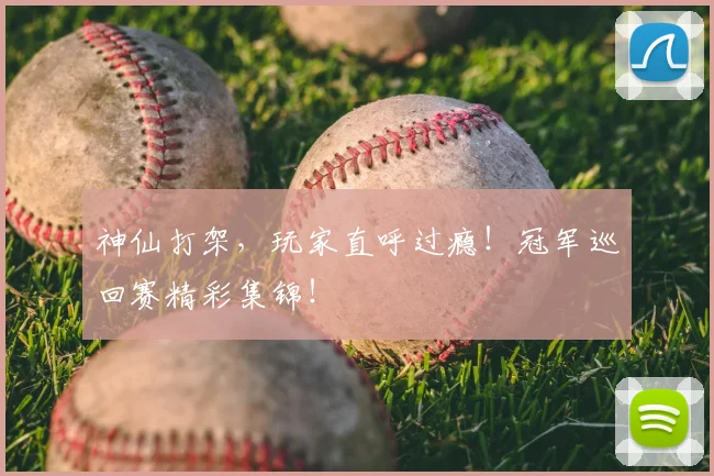 神仙打架，玩家直呼过瘾！冠军巡回赛精彩集锦！